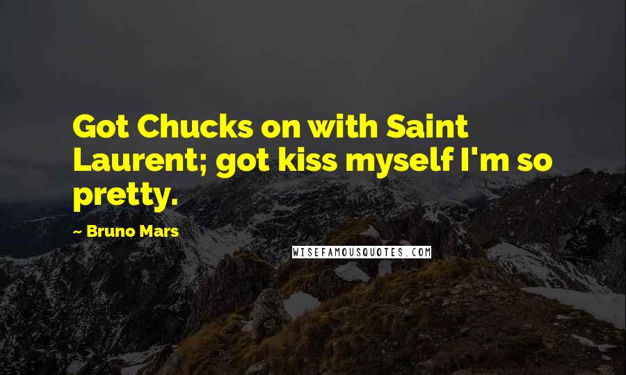 Bruno Mars Quotes: Got Chucks on with Saint Laurent; got kiss myself I'm so pretty.