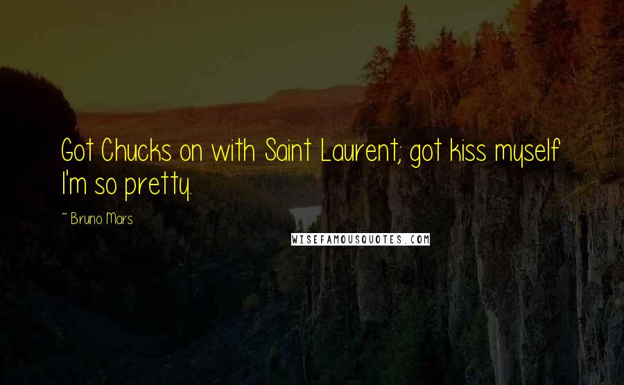Bruno Mars Quotes: Got Chucks on with Saint Laurent; got kiss myself I'm so pretty.