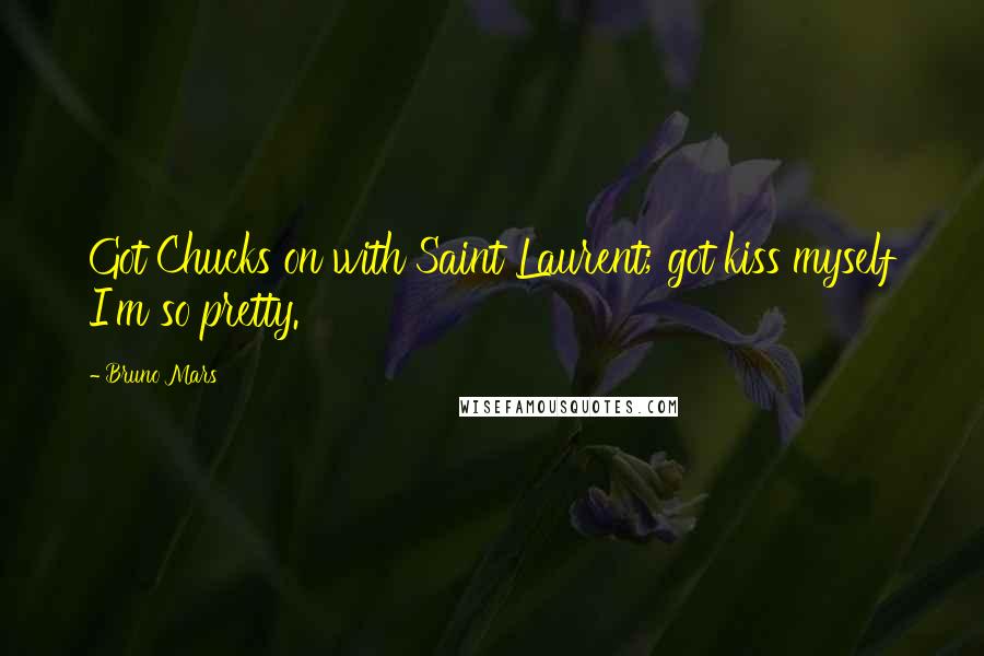 Bruno Mars Quotes: Got Chucks on with Saint Laurent; got kiss myself I'm so pretty.