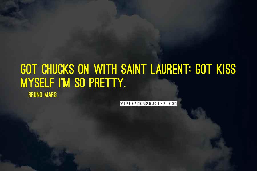 Bruno Mars Quotes: Got Chucks on with Saint Laurent; got kiss myself I'm so pretty.