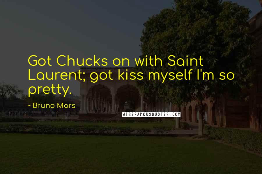Bruno Mars Quotes: Got Chucks on with Saint Laurent; got kiss myself I'm so pretty.