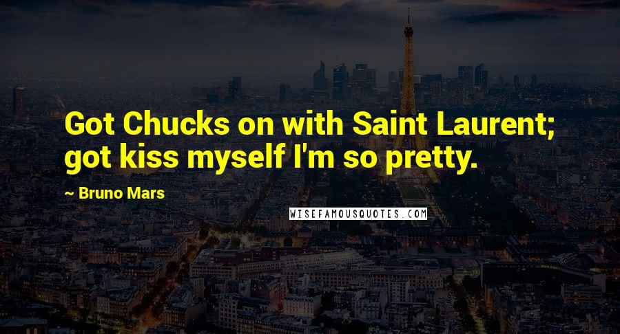 Bruno Mars Quotes: Got Chucks on with Saint Laurent; got kiss myself I'm so pretty.