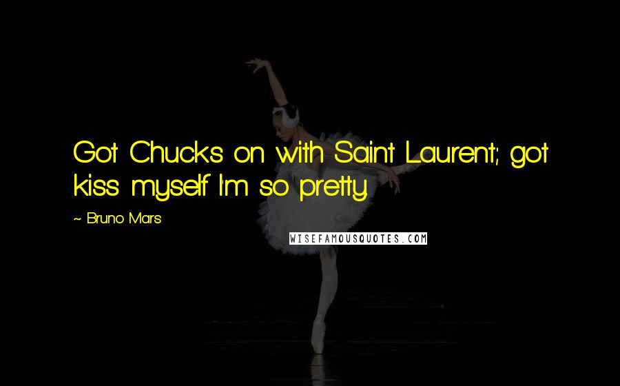 Bruno Mars Quotes: Got Chucks on with Saint Laurent; got kiss myself I'm so pretty.