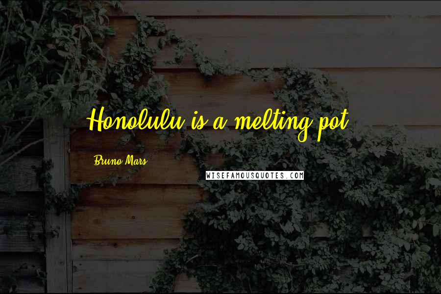 Bruno Mars Quotes: Honolulu is a melting pot.