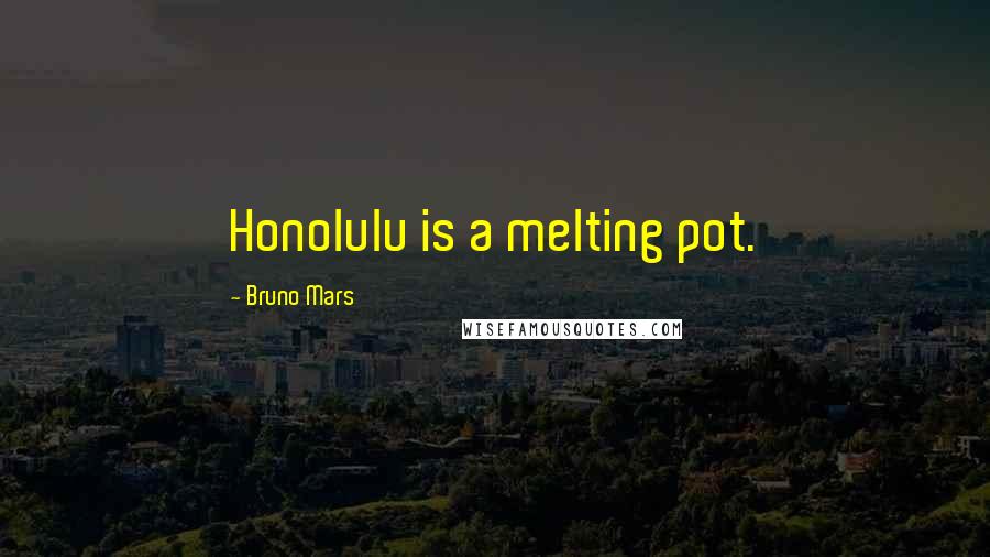 Bruno Mars Quotes: Honolulu is a melting pot.