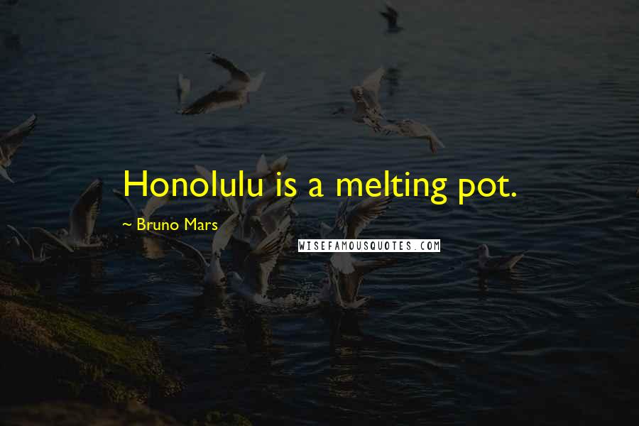 Bruno Mars Quotes: Honolulu is a melting pot.