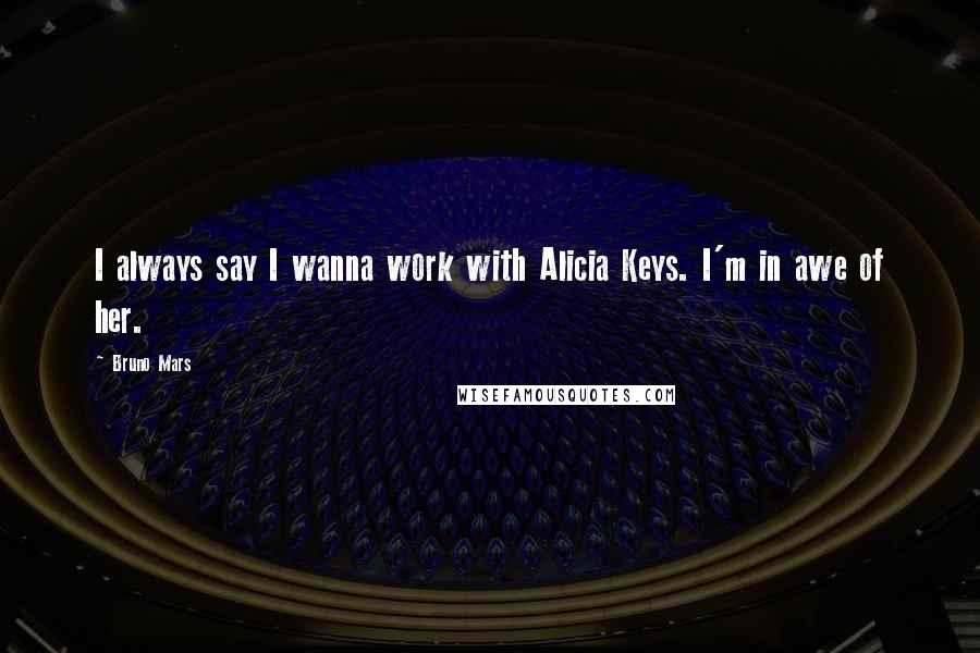 Bruno Mars Quotes: I always say I wanna work with Alicia Keys. I'm in awe of her.