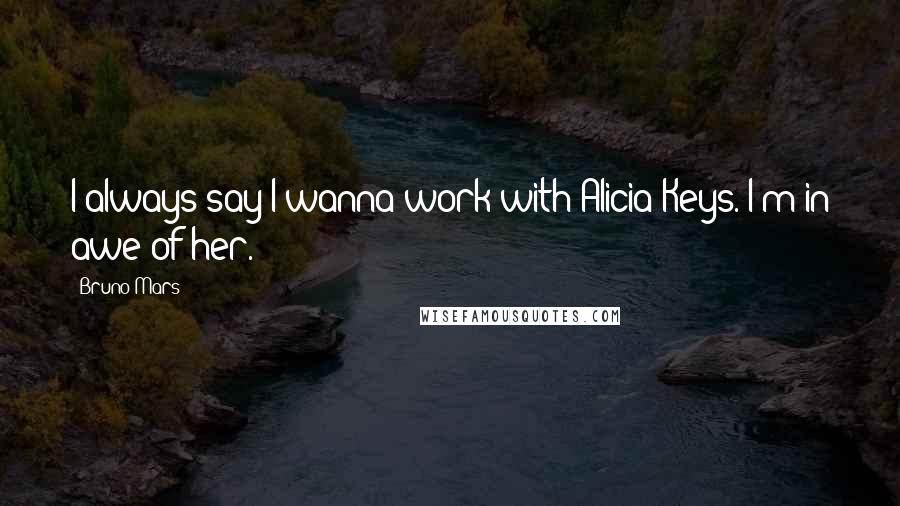 Bruno Mars Quotes: I always say I wanna work with Alicia Keys. I'm in awe of her.