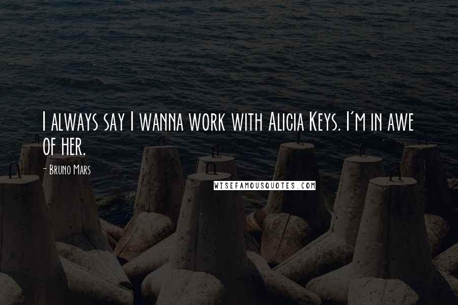 Bruno Mars Quotes: I always say I wanna work with Alicia Keys. I'm in awe of her.