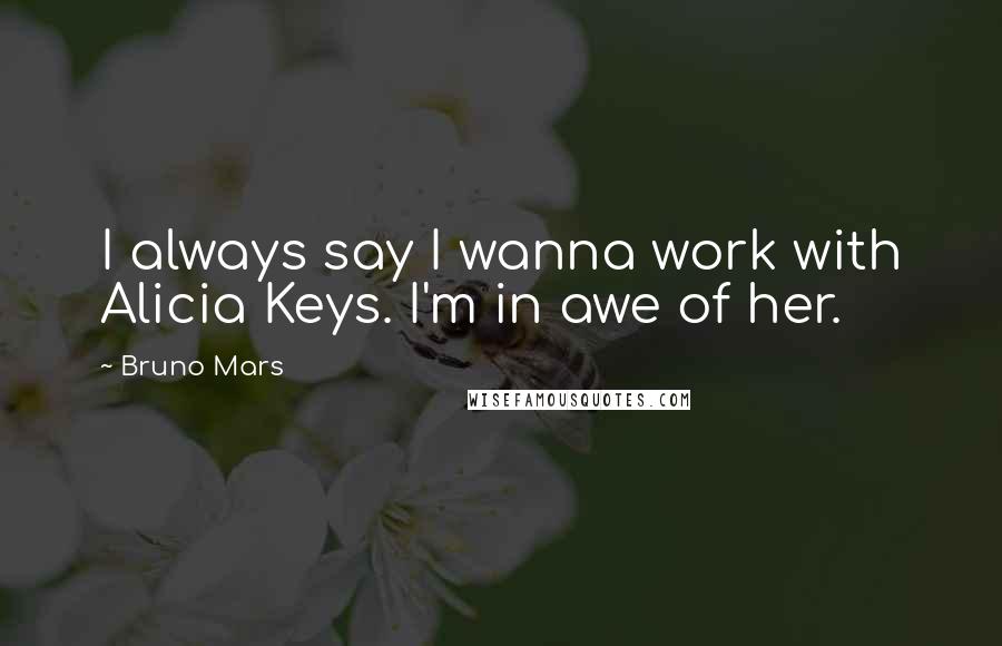 Bruno Mars Quotes: I always say I wanna work with Alicia Keys. I'm in awe of her.