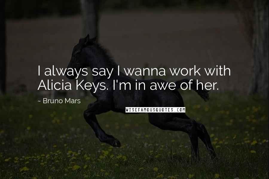 Bruno Mars Quotes: I always say I wanna work with Alicia Keys. I'm in awe of her.