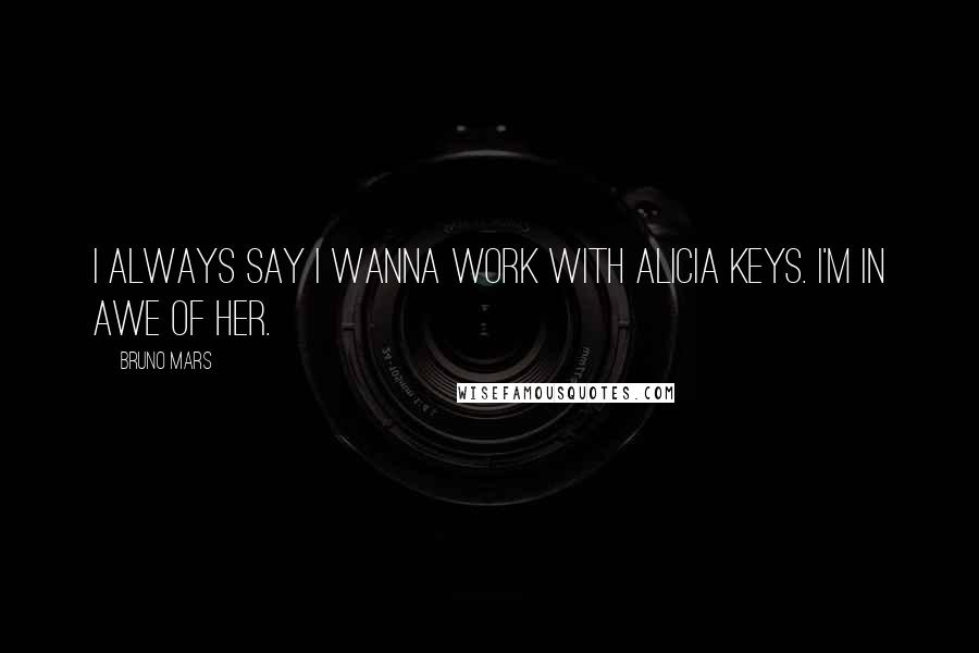 Bruno Mars Quotes: I always say I wanna work with Alicia Keys. I'm in awe of her.