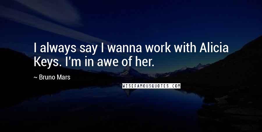 Bruno Mars Quotes: I always say I wanna work with Alicia Keys. I'm in awe of her.