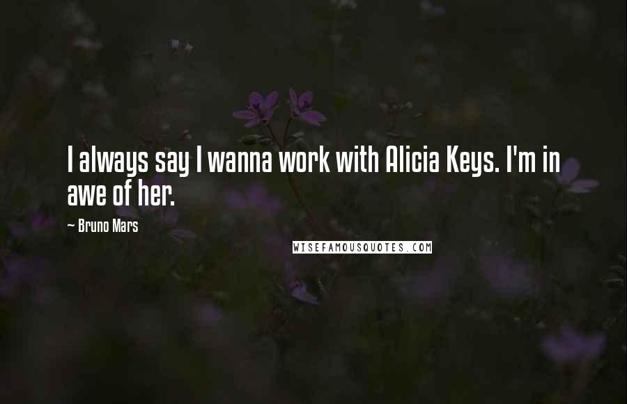 Bruno Mars Quotes: I always say I wanna work with Alicia Keys. I'm in awe of her.