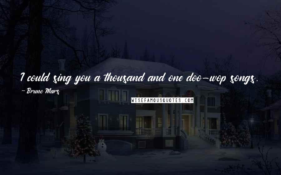 Bruno Mars Quotes: I could sing you a thousand and one doo-wop songs. I love the simplicity in that music. It's not super-poetic, it's just from the heart.