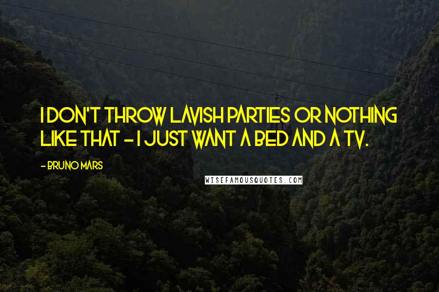 Bruno Mars Quotes: I don't throw lavish parties or nothing like that - I just want a bed and a TV.