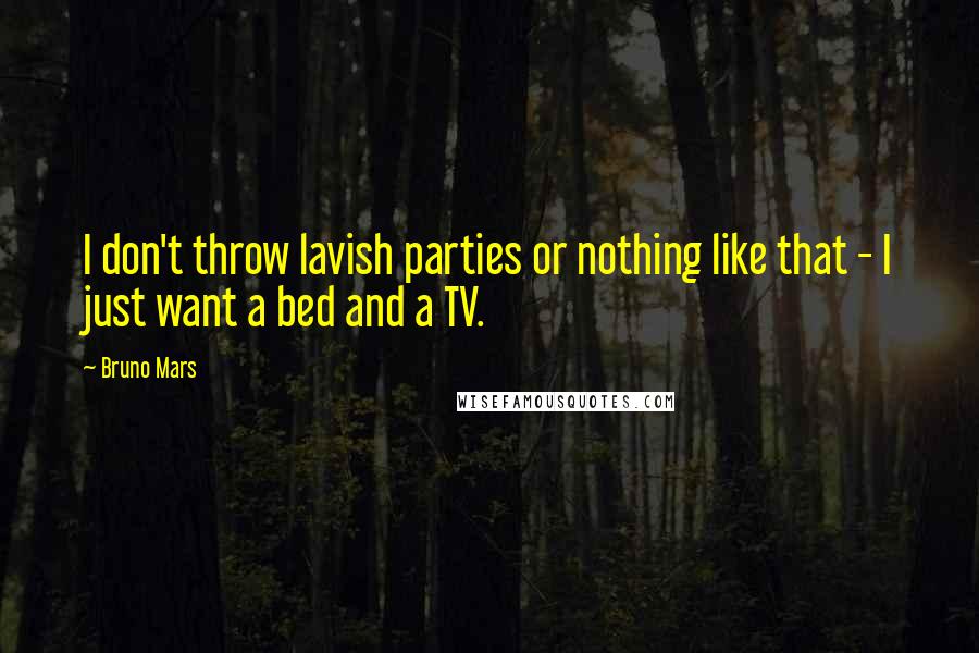 Bruno Mars Quotes: I don't throw lavish parties or nothing like that - I just want a bed and a TV.