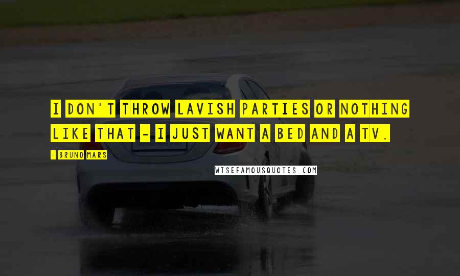 Bruno Mars Quotes: I don't throw lavish parties or nothing like that - I just want a bed and a TV.