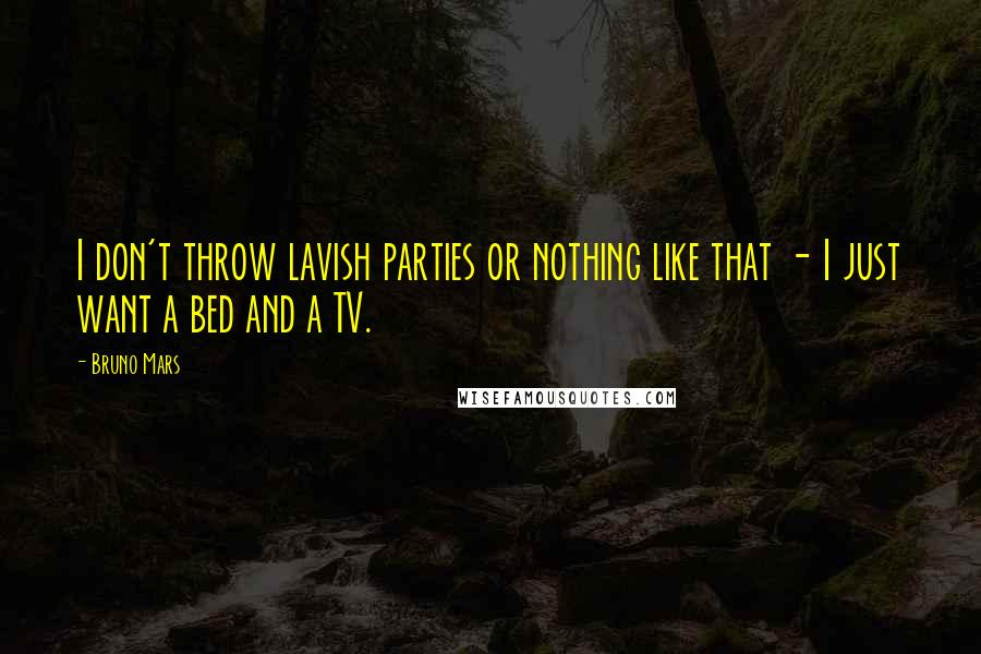 Bruno Mars Quotes: I don't throw lavish parties or nothing like that - I just want a bed and a TV.