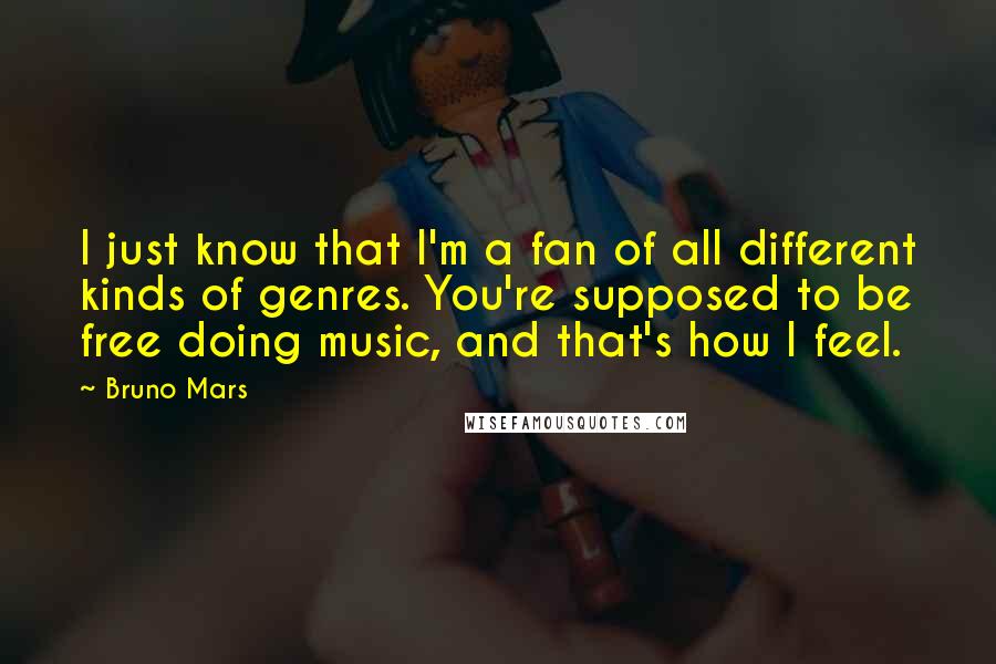 Bruno Mars Quotes: I just know that I'm a fan of all different kinds of genres. You're supposed to be free doing music, and that's how I feel.