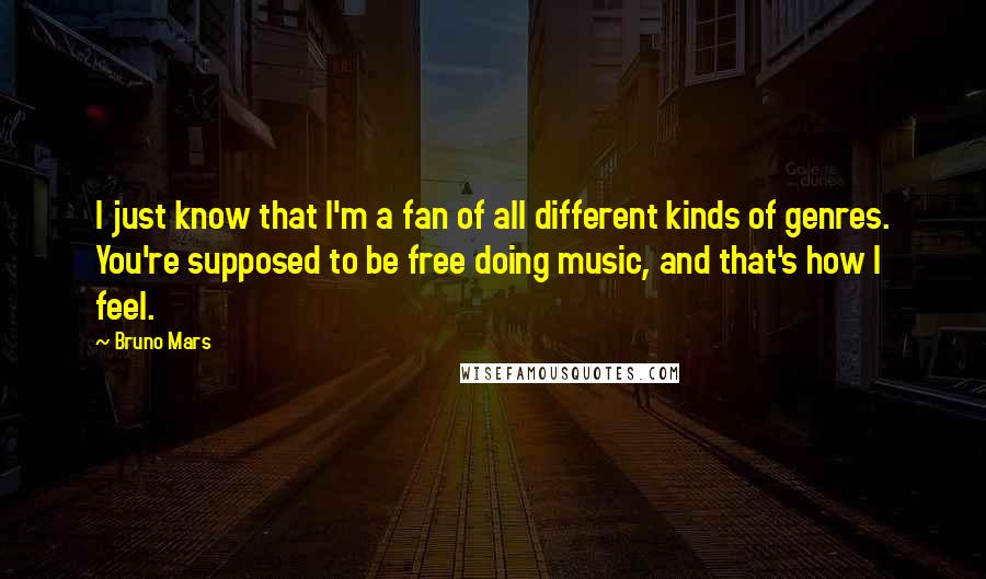 Bruno Mars Quotes: I just know that I'm a fan of all different kinds of genres. You're supposed to be free doing music, and that's how I feel.