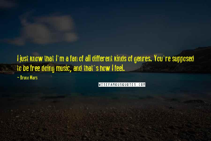 Bruno Mars Quotes: I just know that I'm a fan of all different kinds of genres. You're supposed to be free doing music, and that's how I feel.