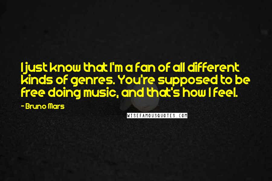 Bruno Mars Quotes: I just know that I'm a fan of all different kinds of genres. You're supposed to be free doing music, and that's how I feel.