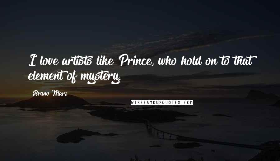 Bruno Mars Quotes: I love artists like Prince, who hold on to that element of mystery.