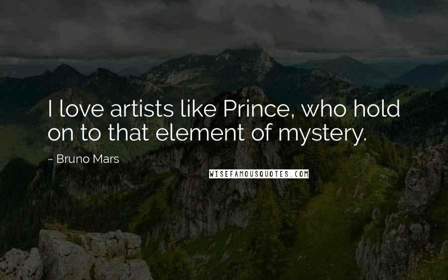 Bruno Mars Quotes: I love artists like Prince, who hold on to that element of mystery.