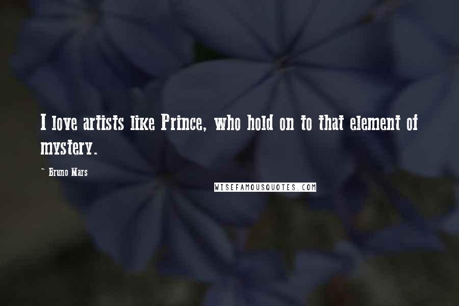 Bruno Mars Quotes: I love artists like Prince, who hold on to that element of mystery.