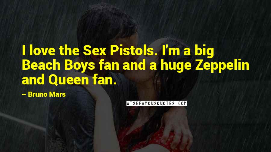 Bruno Mars Quotes: I love the Sex Pistols. I'm a big Beach Boys fan and a huge Zeppelin and Queen fan.