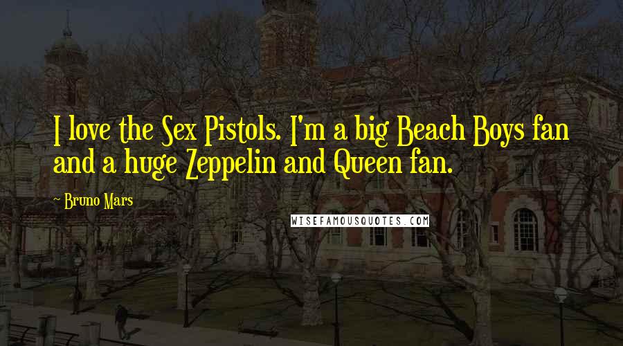 Bruno Mars Quotes: I love the Sex Pistols. I'm a big Beach Boys fan and a huge Zeppelin and Queen fan.