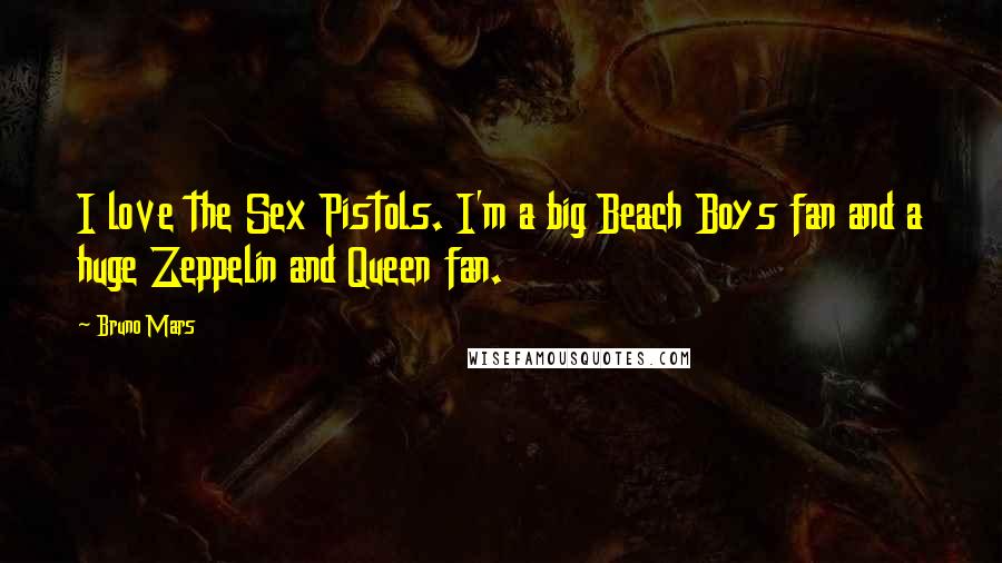 Bruno Mars Quotes: I love the Sex Pistols. I'm a big Beach Boys fan and a huge Zeppelin and Queen fan.