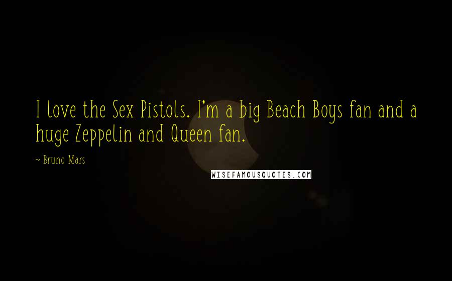 Bruno Mars Quotes: I love the Sex Pistols. I'm a big Beach Boys fan and a huge Zeppelin and Queen fan.