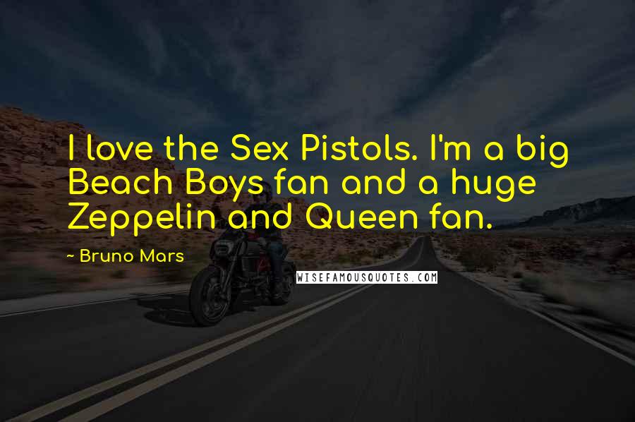 Bruno Mars Quotes: I love the Sex Pistols. I'm a big Beach Boys fan and a huge Zeppelin and Queen fan.