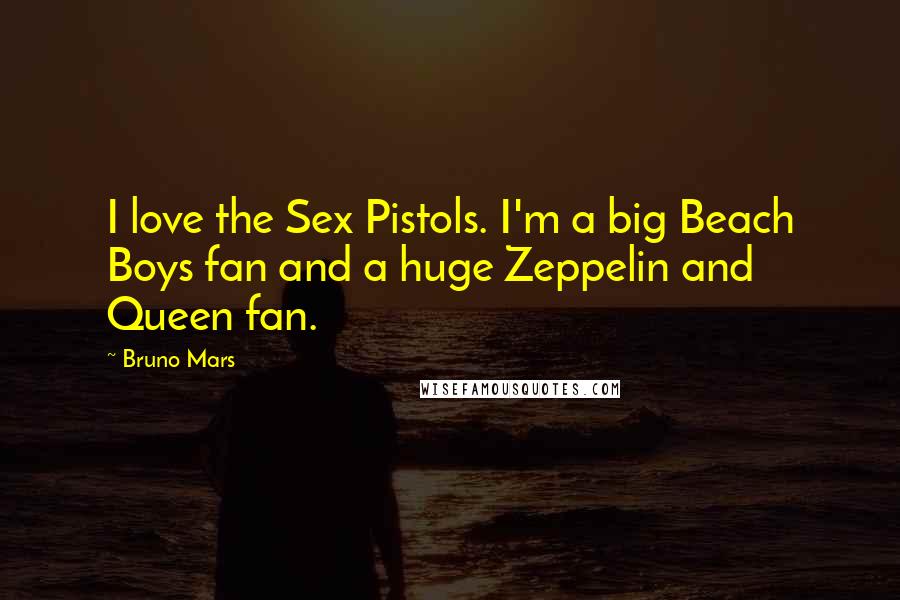 Bruno Mars Quotes: I love the Sex Pistols. I'm a big Beach Boys fan and a huge Zeppelin and Queen fan.