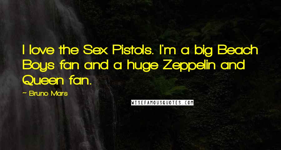 Bruno Mars Quotes: I love the Sex Pistols. I'm a big Beach Boys fan and a huge Zeppelin and Queen fan.