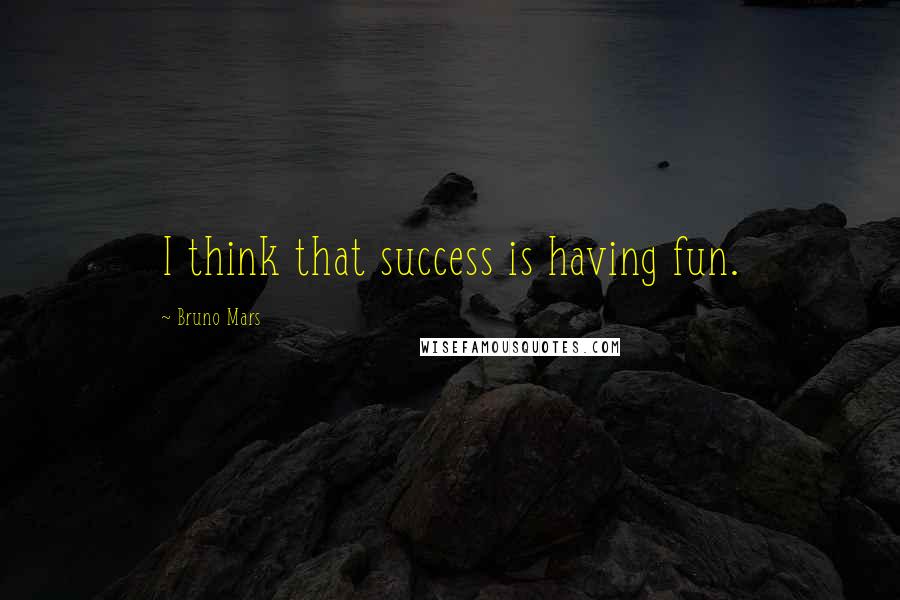 Bruno Mars Quotes: I think that success is having fun.