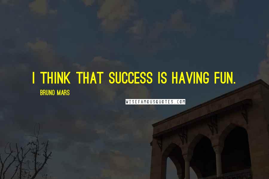 Bruno Mars Quotes: I think that success is having fun.