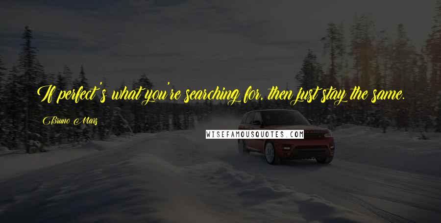 Bruno Mars Quotes: If perfect's what you're searching for, then just stay the same.
