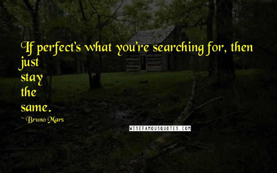 Bruno Mars Quotes: If perfect's what you're searching for, then just stay the same.