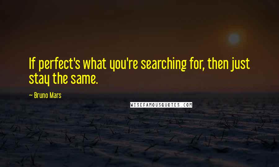 Bruno Mars Quotes: If perfect's what you're searching for, then just stay the same.