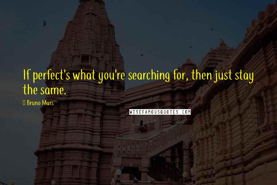 Bruno Mars Quotes: If perfect's what you're searching for, then just stay the same.