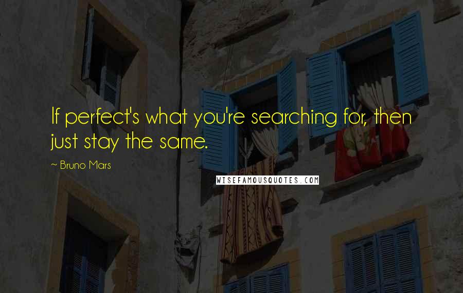 Bruno Mars Quotes: If perfect's what you're searching for, then just stay the same.