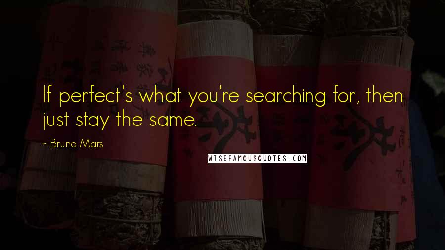 Bruno Mars Quotes: If perfect's what you're searching for, then just stay the same.