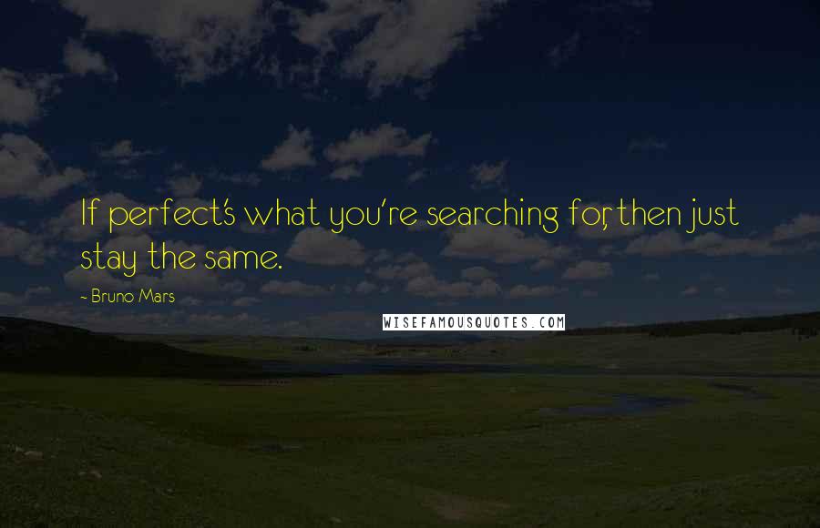 Bruno Mars Quotes: If perfect's what you're searching for, then just stay the same.