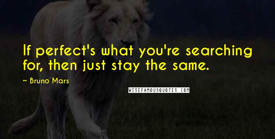 Bruno Mars Quotes: If perfect's what you're searching for, then just stay the same.
