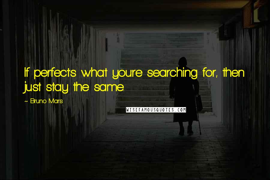 Bruno Mars Quotes: If perfect's what you're searching for, then just stay the same.