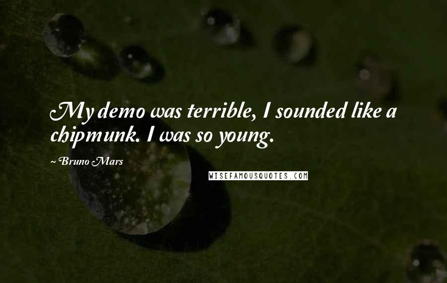 Bruno Mars Quotes: My demo was terrible, I sounded like a chipmunk. I was so young.