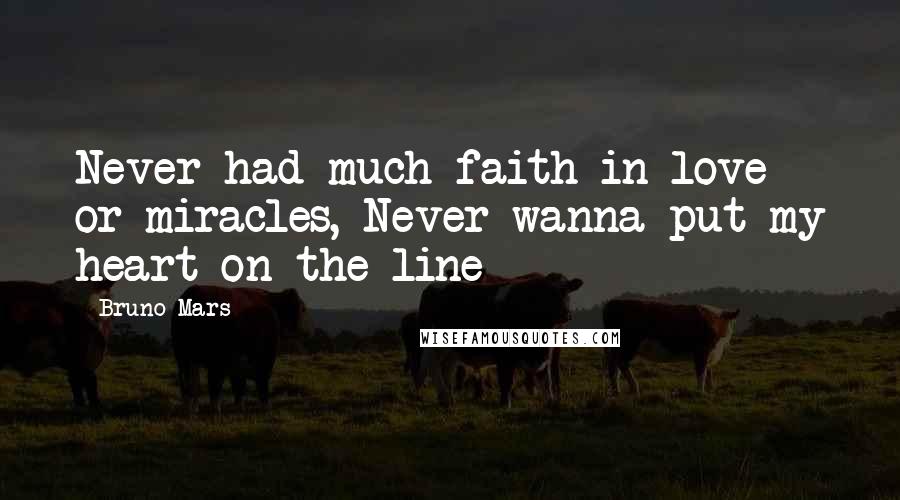 Bruno Mars Quotes: Never had much faith in love or miracles, Never wanna put my heart on the line